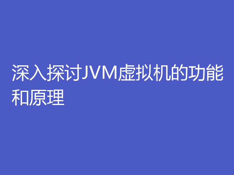 深入探讨JVM虚拟机的功能和原理