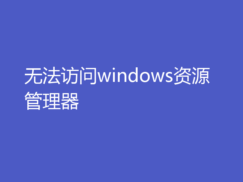 无法访问windows资源管理器