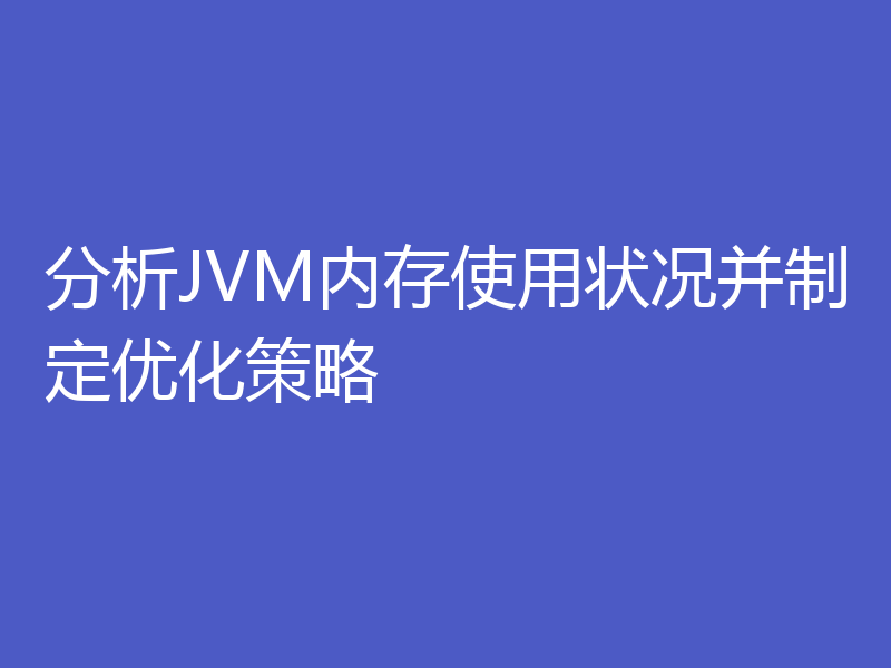 分析JVM内存使用状况并制定优化策略