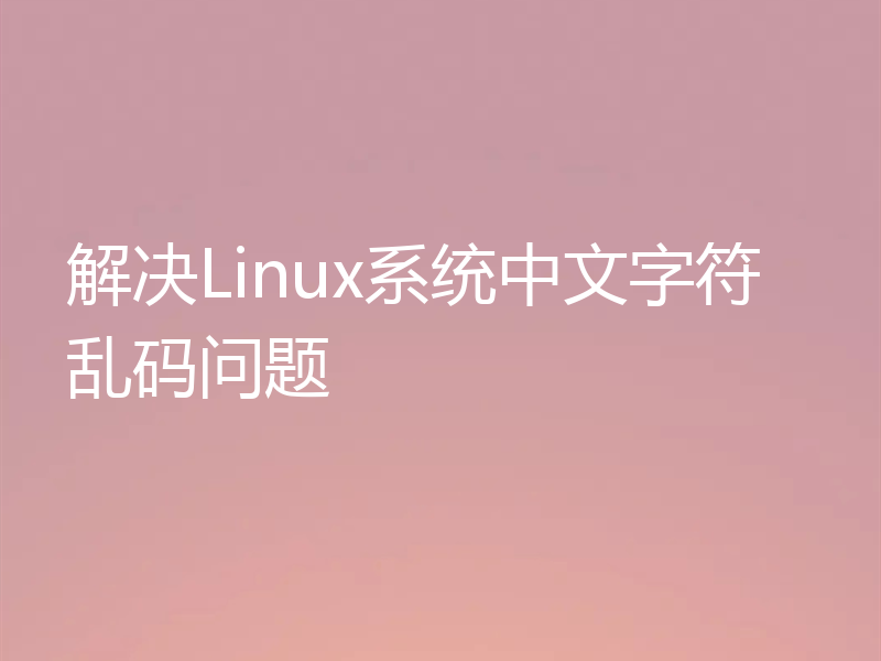 解决Linux系统中文字符乱码问题