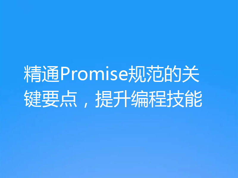 精通Promise规范的关键要点，提升编程技能