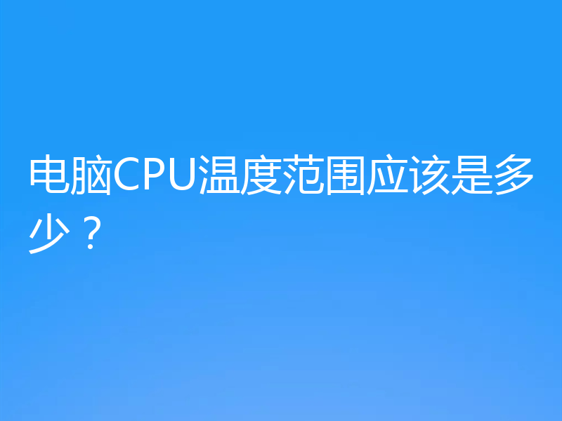 电脑CPU温度范围应该是多少？