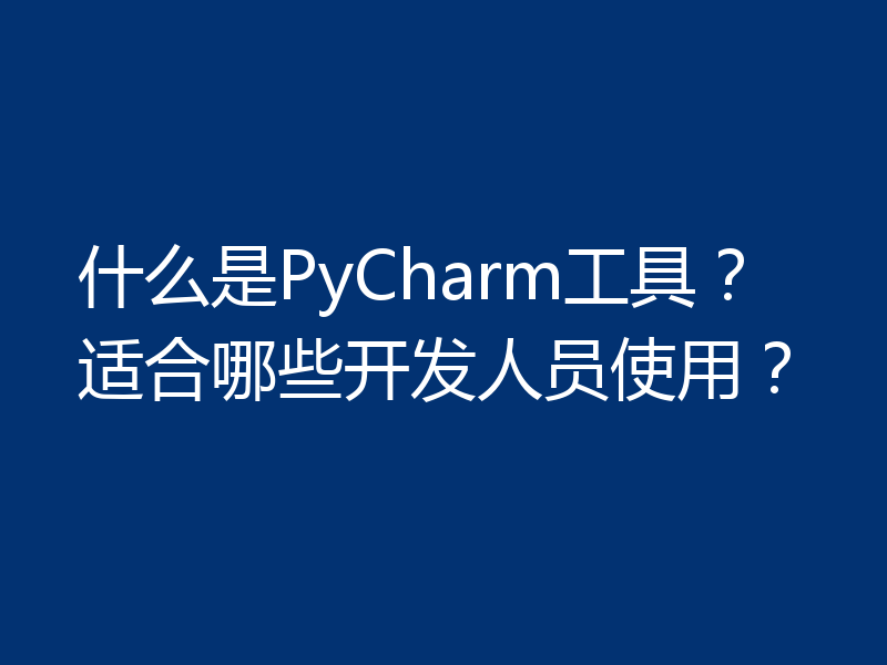 什么是PyCharm工具？适合哪些开发人员使用？