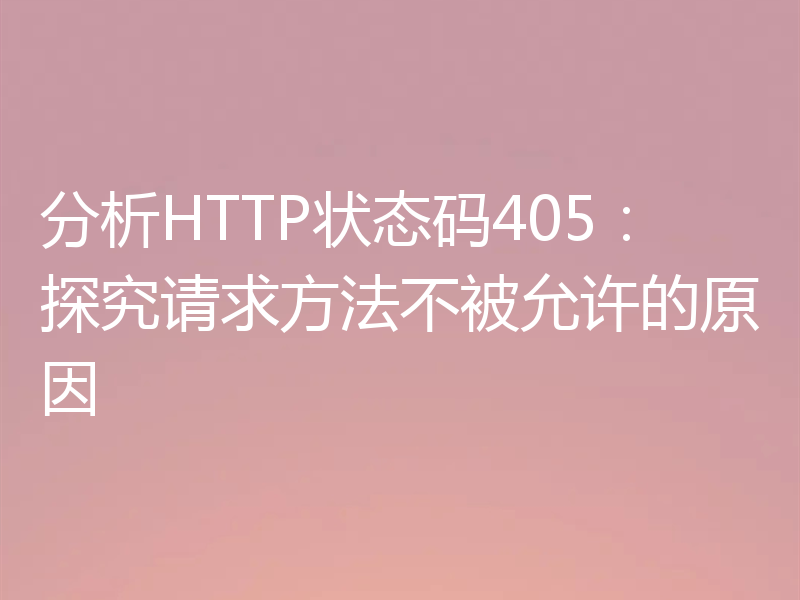 分析HTTP状态码405：探究请求方法不被允许的原因
