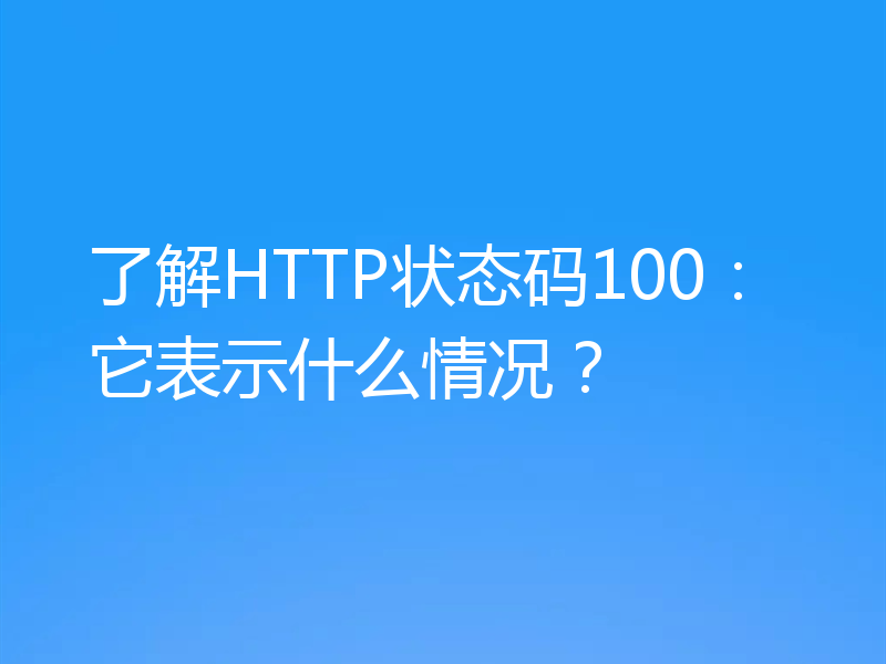 了解HTTP状态码100：它表示什么情况？