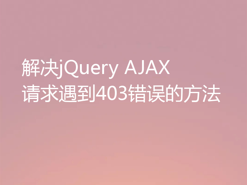 解决jQuery AJAX请求遇到403错误的方法