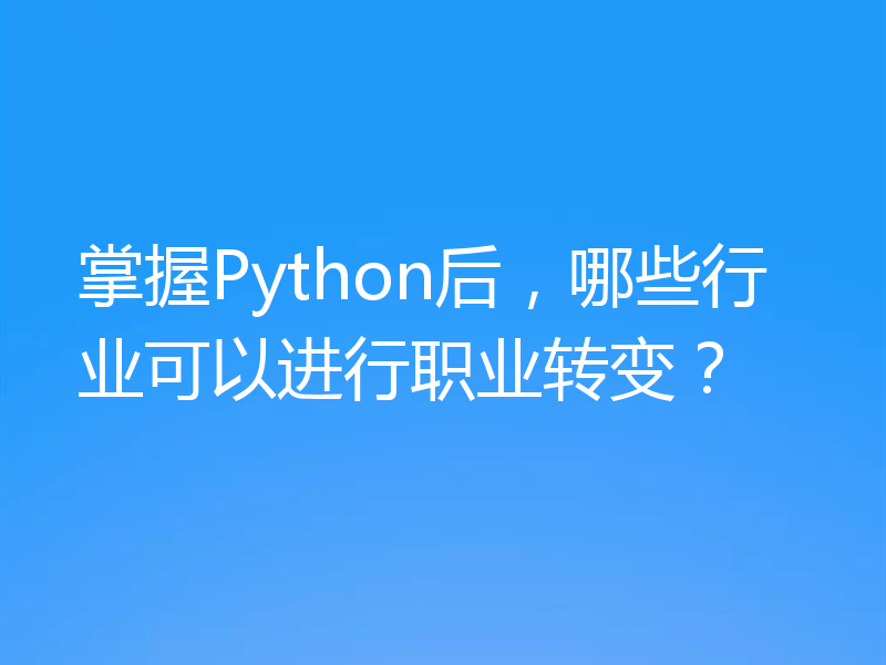 掌握Python后，哪些行业可以进行职业转变？