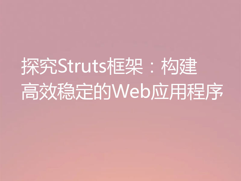 探究Struts框架：构建高效稳定的Web应用程序