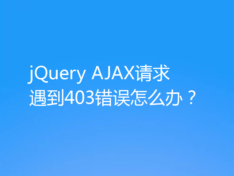 jQuery AJAX请求遇到403错误怎么办？