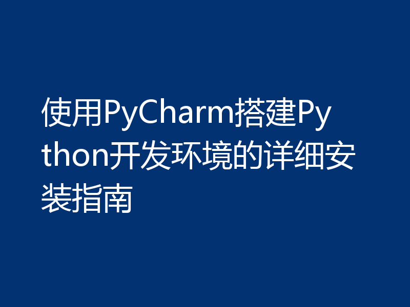 使用PyCharm搭建Python开发环境的详细安装指南