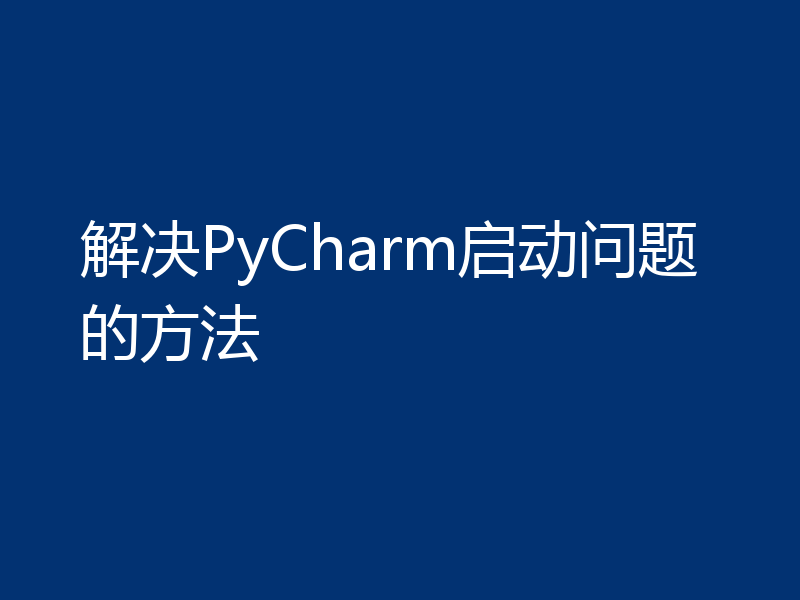 解决PyCharm启动问题的方法