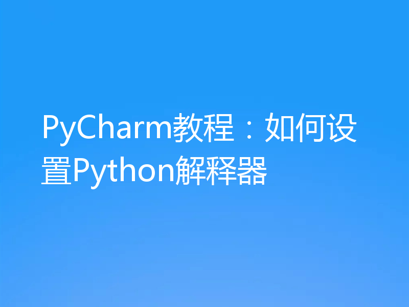 PyCharm教程：如何设置Python解释器
