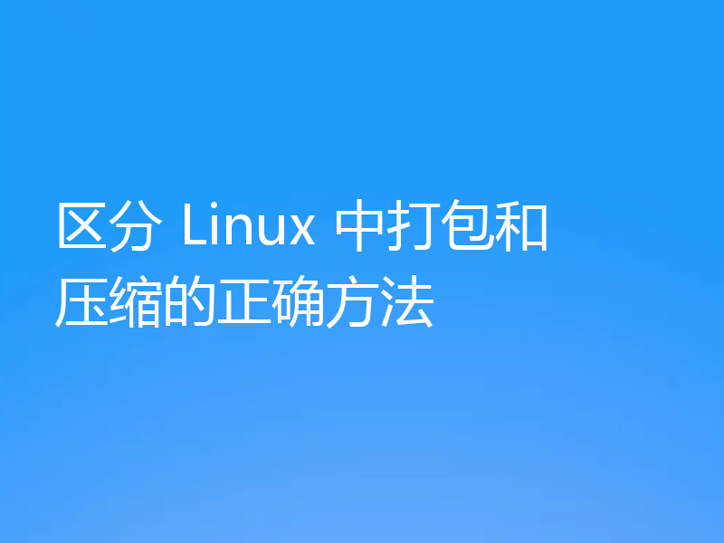 区分 Linux 中打包和压缩的正确方法