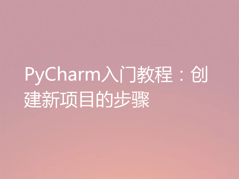 PyCharm入门教程：创建新项目的步骤