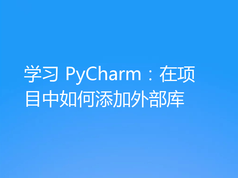学习 PyCharm：在项目中如何添加外部库