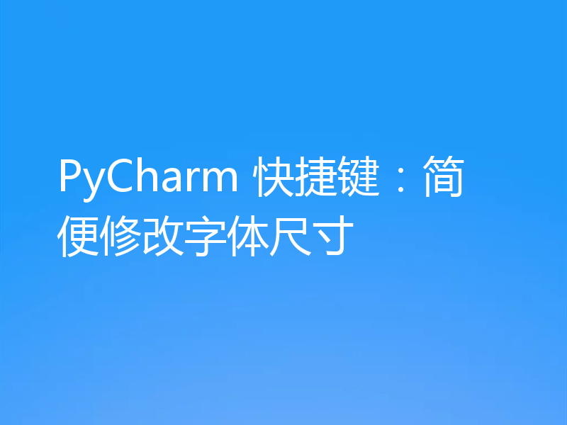 PyCharm 快捷键：简便修改字体尺寸