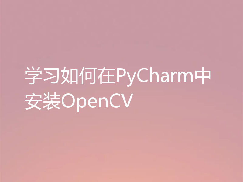 学习如何在PyCharm中安装OpenCV