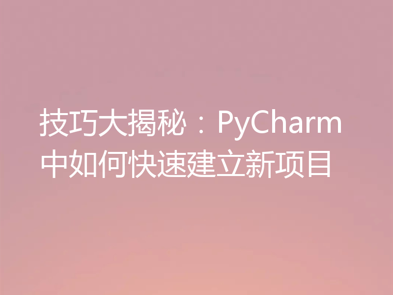 技巧大揭秘：PyCharm中如何快速建立新项目
