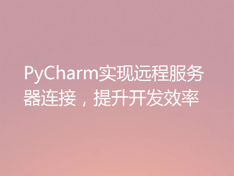 PyCharm实现远程服务器连接，提升开发效率