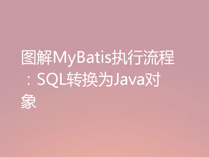 图解MyBatis执行流程：SQL转换为Java对象