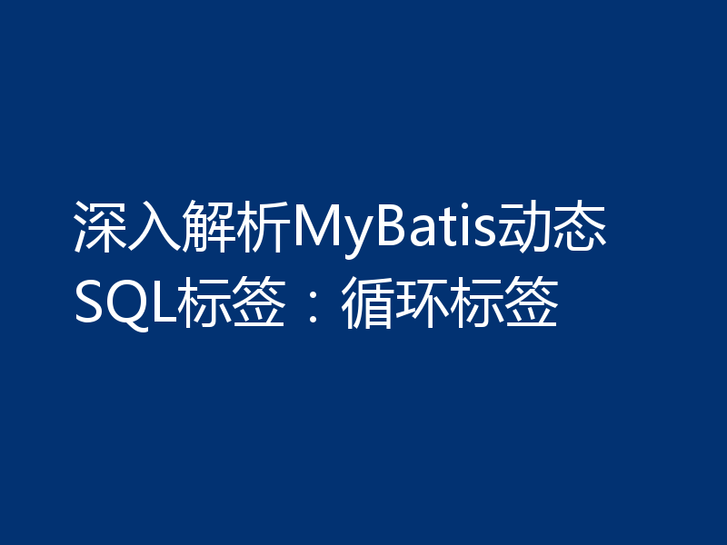 深入解析MyBatis动态SQL标签：循环标签