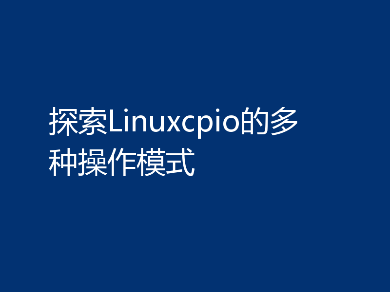 探索Linuxcpio的多种操作模式