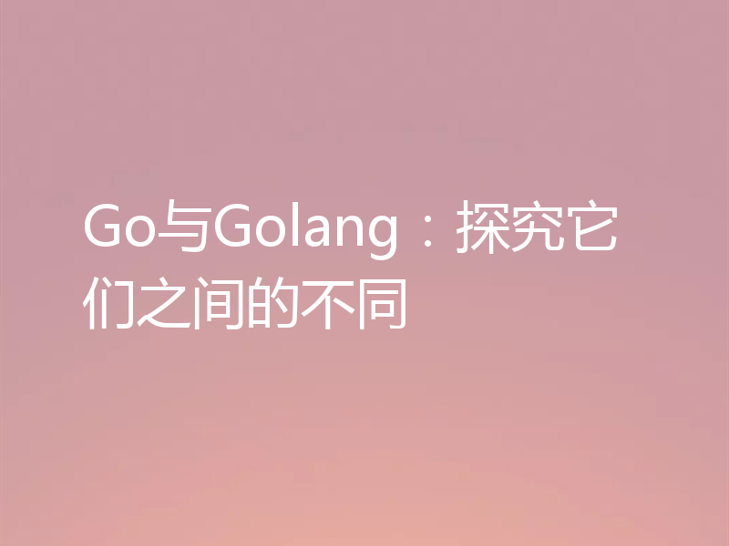 Go与Golang：探究它们之间的不同