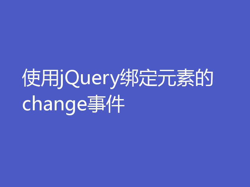 使用jQuery绑定元素的change事件