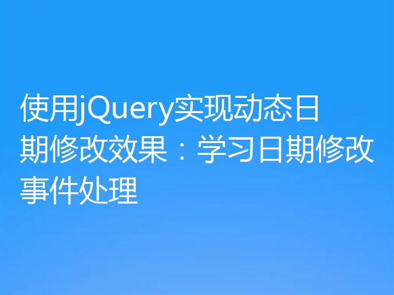 使用jQuery实现动态日期修改效果：学习日期修改事件处理