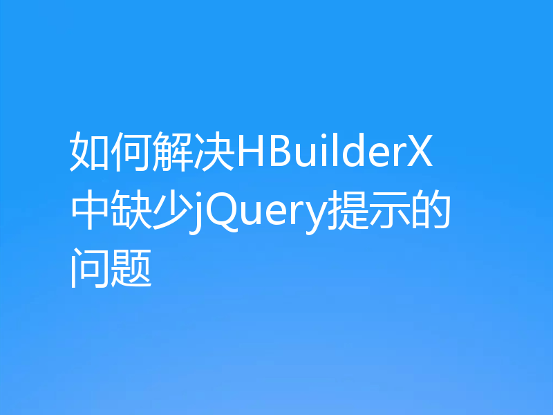 如何解决HBuilderX中缺少jQuery提示的问题