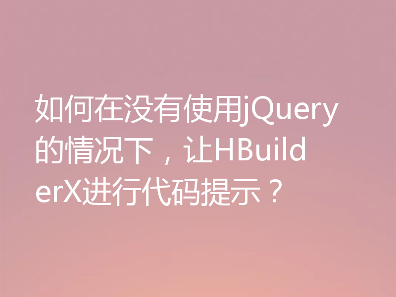 如何在没有使用jQuery的情况下，让HBuilderX进行代码提示？
