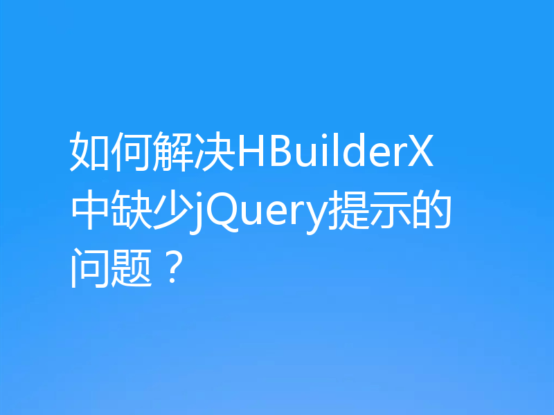 如何解决HBuilderX中缺少jQuery提示的问题？