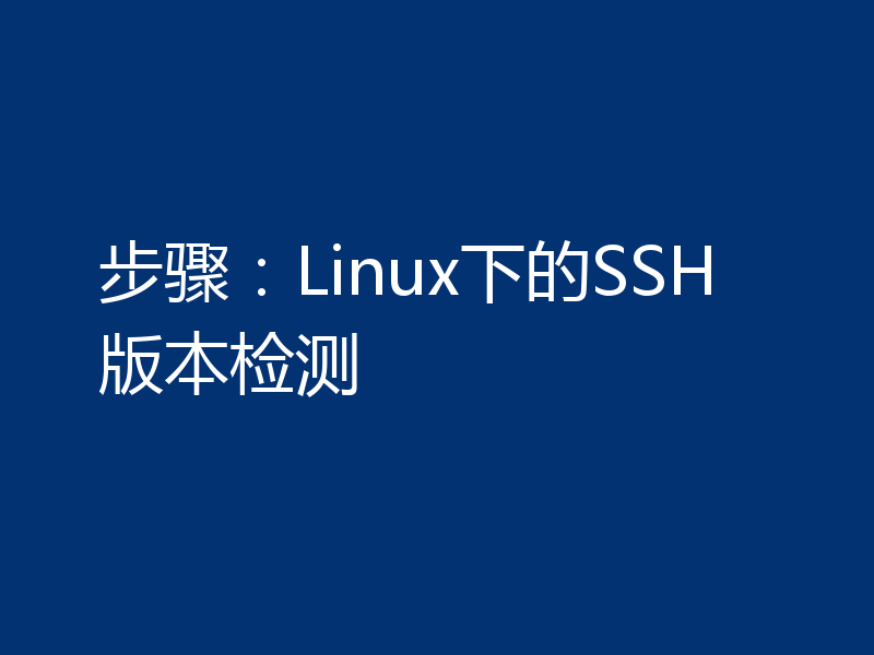 步骤：Linux下的SSH版本检测