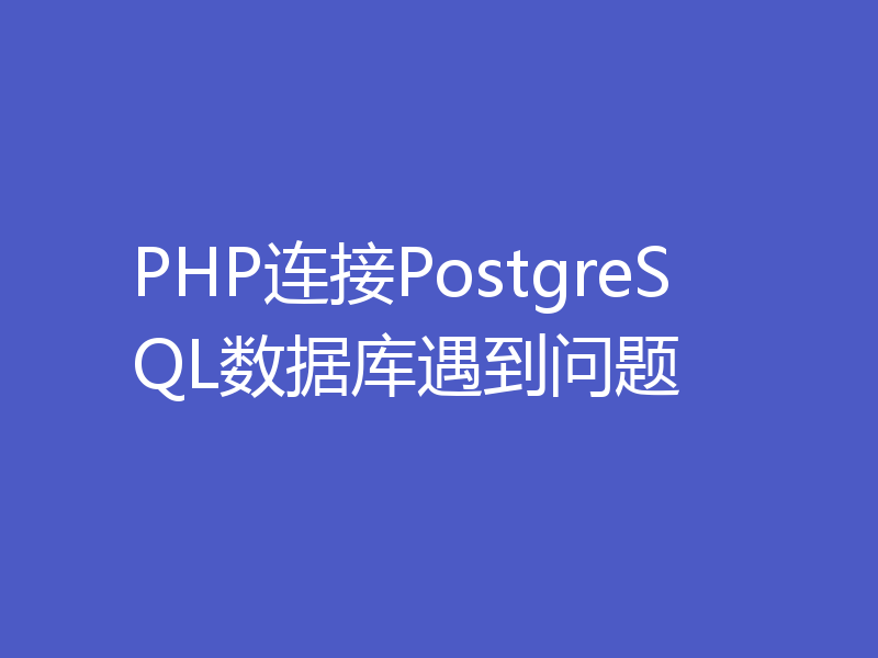 PHP连接PostgreSQL数据库遇到问题