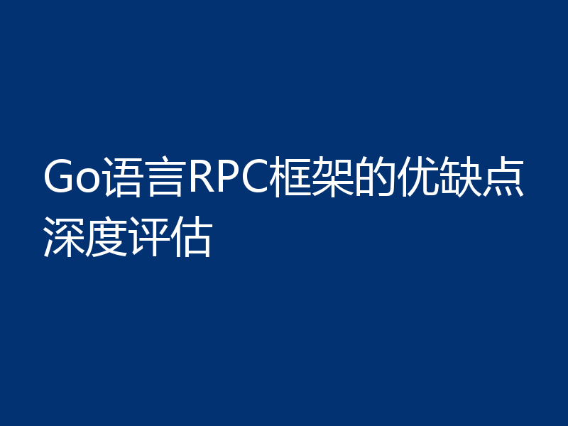 Go语言RPC框架的优缺点深度评估