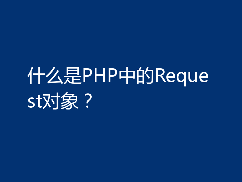 什么是PHP中的Request对象？