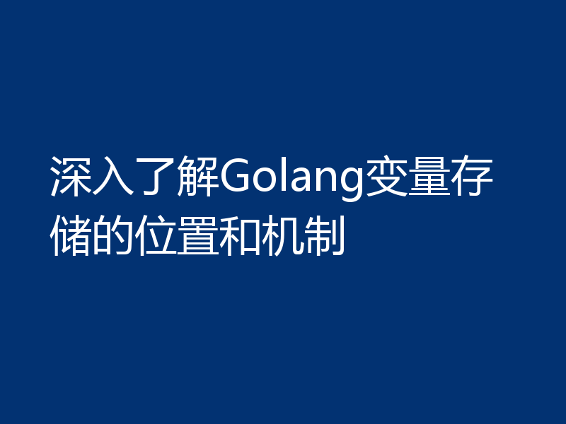 深入了解Golang变量存储的位置和机制