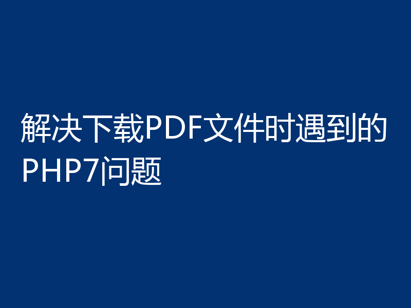 解决下载PDF文件时遇到的PHP7问题
