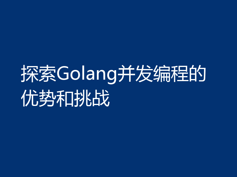 探索Golang并发编程的优势和挑战