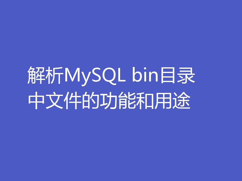 解析MySQL bin目录中文件的功能和用途