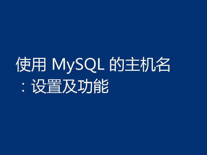 使用 MySQL 的主机名：设置及功能