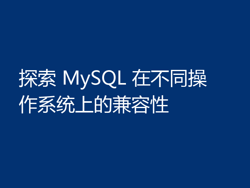 探索 MySQL 在不同操作系统上的兼容性