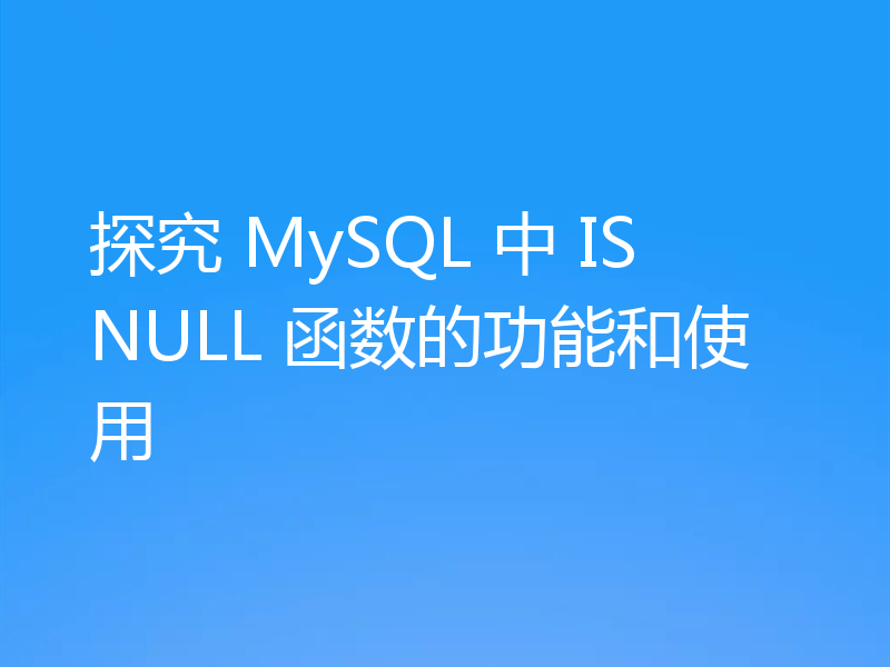 探究 MySQL 中 ISNULL 函数的功能和使用