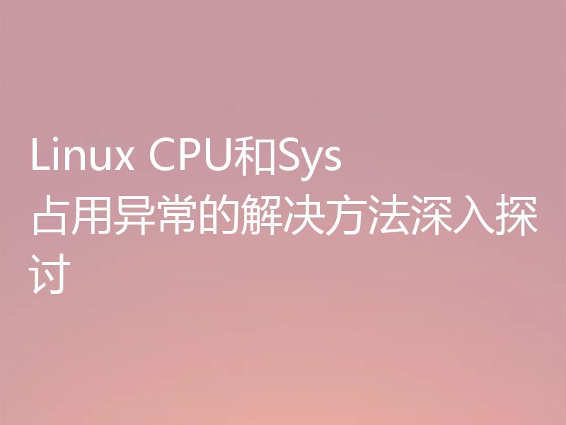Linux CPU和Sys占用异常的解决方法深入探讨