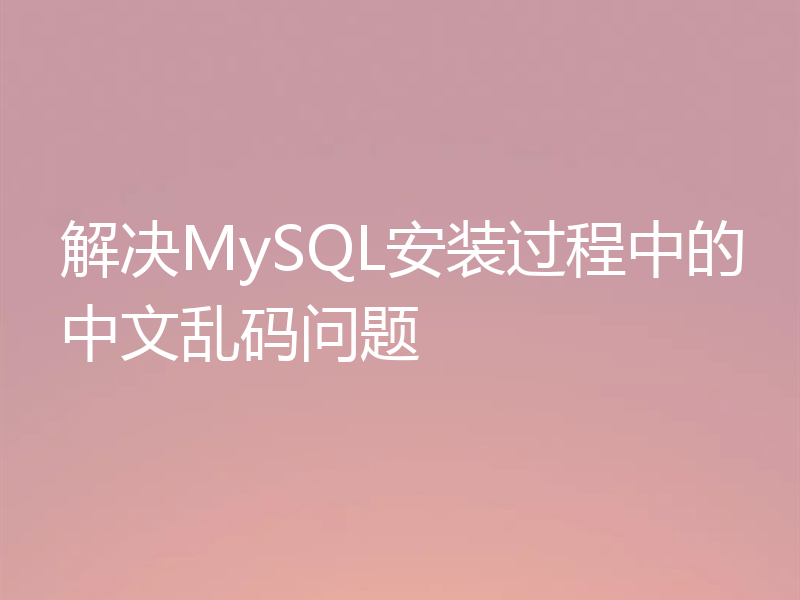 解决MySQL安装过程中的中文乱码问题