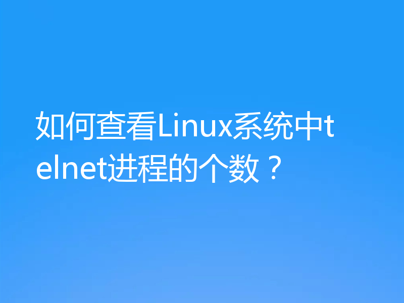 如何查看Linux系统中telnet进程的个数？