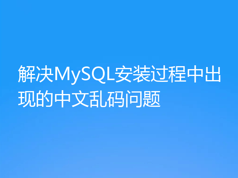 解决MySQL安装过程中出现的中文乱码问题