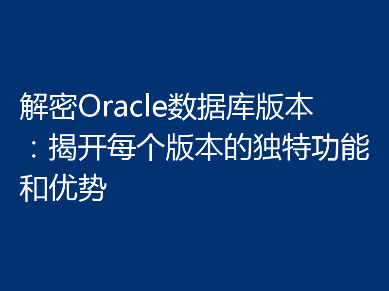 解密Oracle数据库版本：揭开每个版本的独特功能和优势