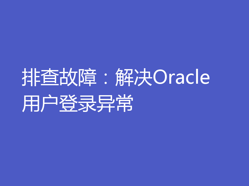 排查故障：解决Oracle用户登录异常