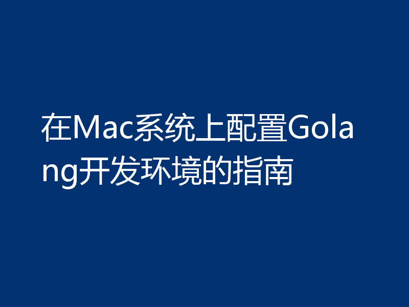 在Mac系统上配置Golang开发环境的指南